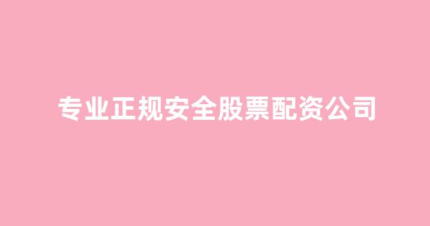 专业正规安全股票配资公司